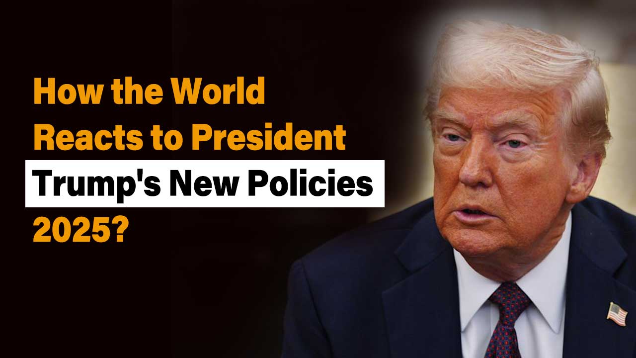 How the World Reacts to President Trumpâ€™s New Policies 2025?